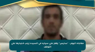 مفاجأة اليوم.. “سايس” يقفز على سيارة في السيدة زينب لإجبارها على التوقف